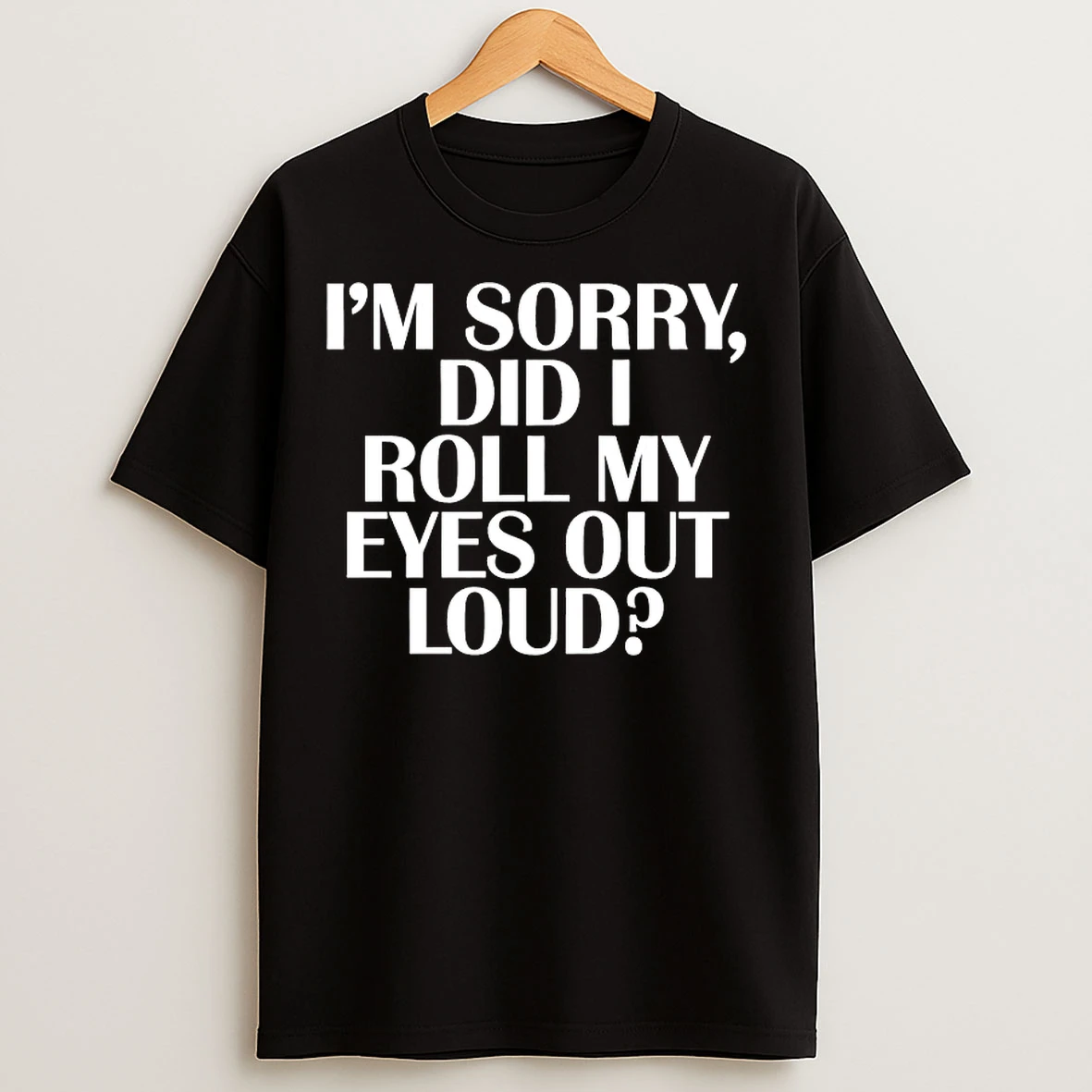 Classic Im Sorry Did I Roll My Eyes Out Loud T Shirts