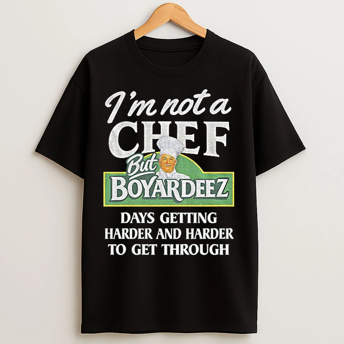 Classic Im Not A Chef But Boyardeez Days Getting Harder And Harder To Get Through T Shirts