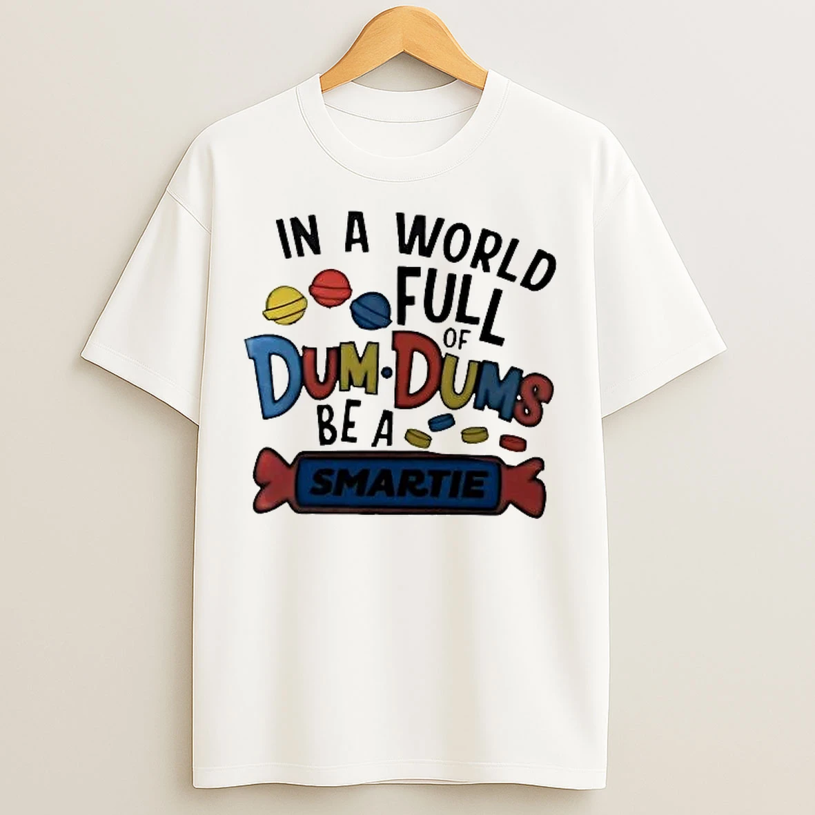 Classic In A World Full Of Dum Dums Be A Smartie T Shirts