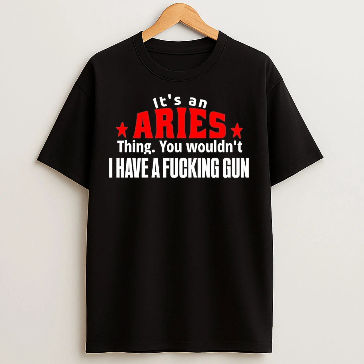 Classic Its An Aries Thing You Wouldnt I Have A Fucking Gun T Shirts