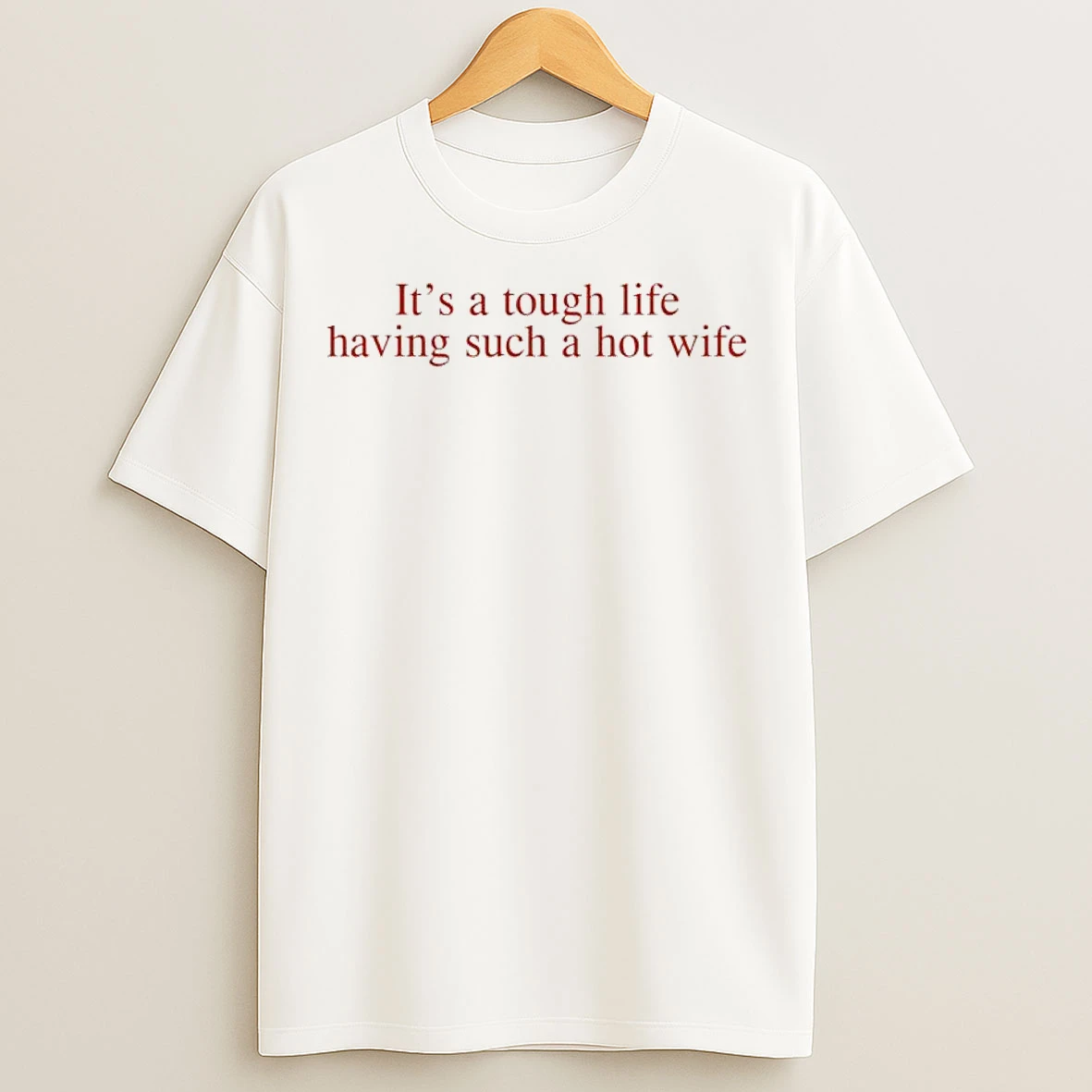 Classic Its A Tough Life Having Such A Hot Wife T Shirts