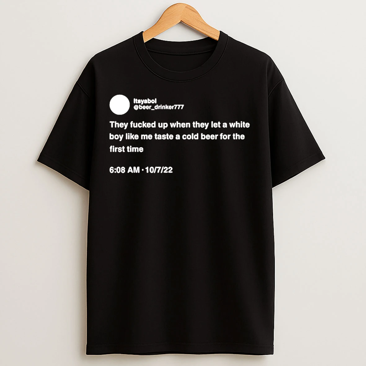Classic Itsyaboi Tweet They Fucked Up When They Let A White Boy Like Me Taste Beer T Shirts