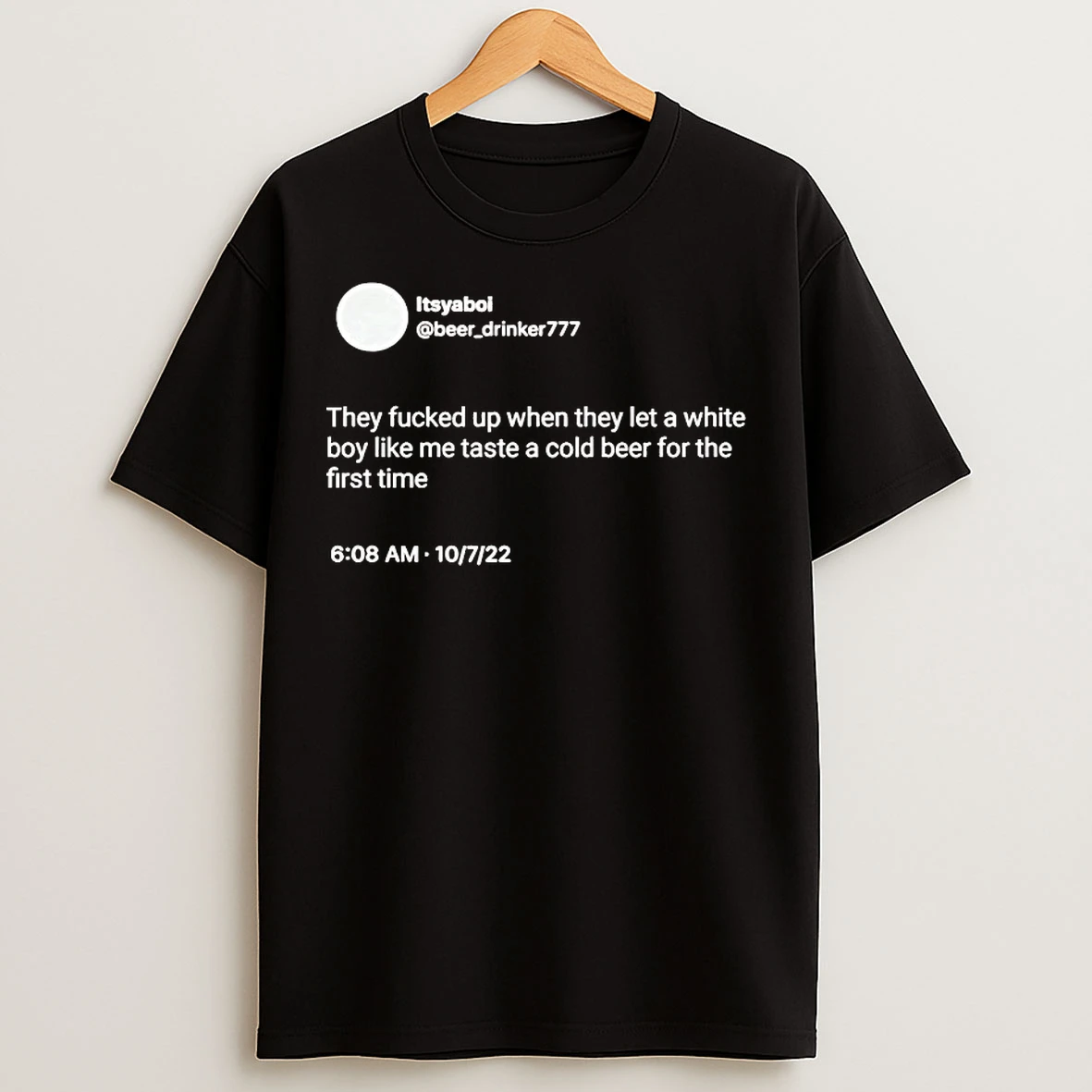 Classic Itsyaboi They Fucked Up When They Let A White Boy Like Me Taste A Cold Beer For The First Time T Shirts