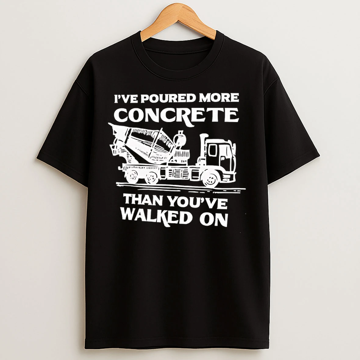 Classic Ive Poured More Concrete Than Youve Walked On Concrete Mixer Truck T Shirts