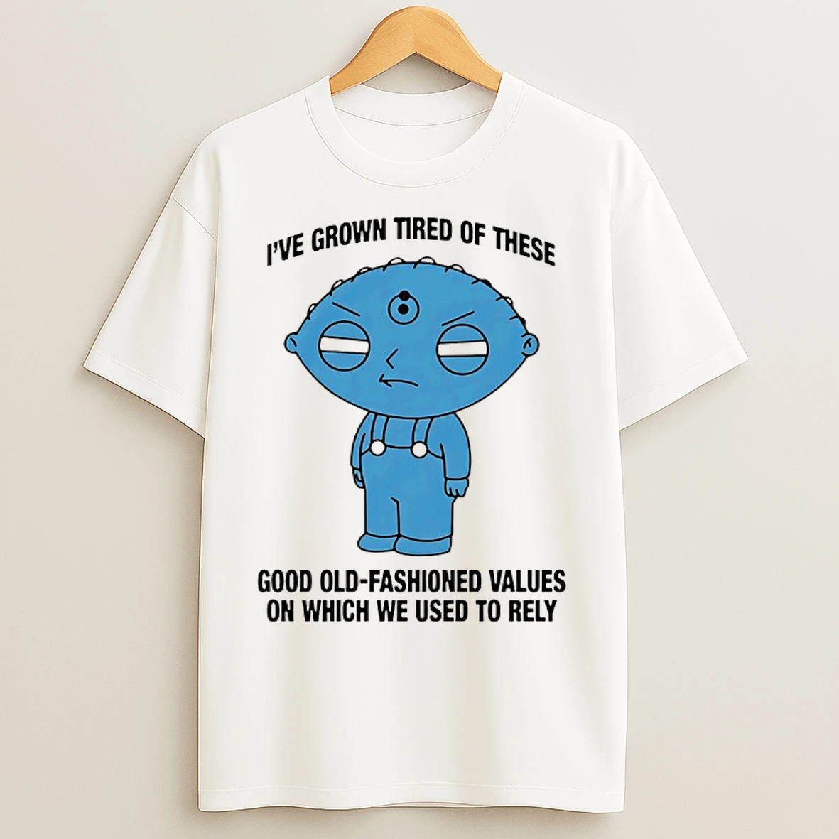 Classic Ive Grown Tired Of These Good Old Fashioned Values On Which We Used To Rely T Shirts