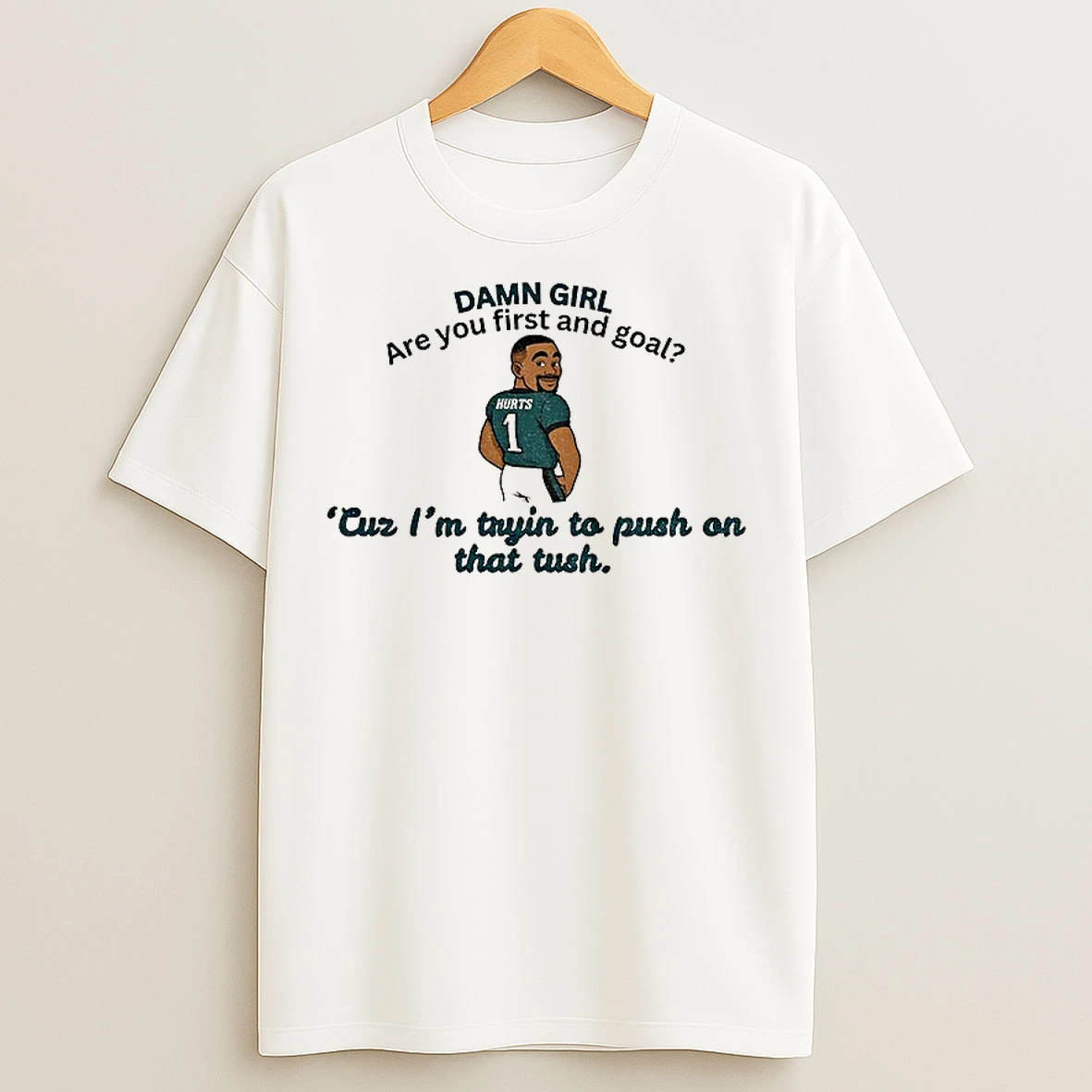 Classic Jalen Hurts Philadelphia Eagles Damn Girl Are You First And Goal Cuz Im Tryin To Push On That Tush T Shirts