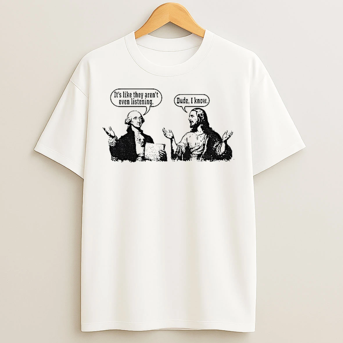 Classic Jesus And George Washington Its Like They Arent Even Listening Dude I Know T Shirts