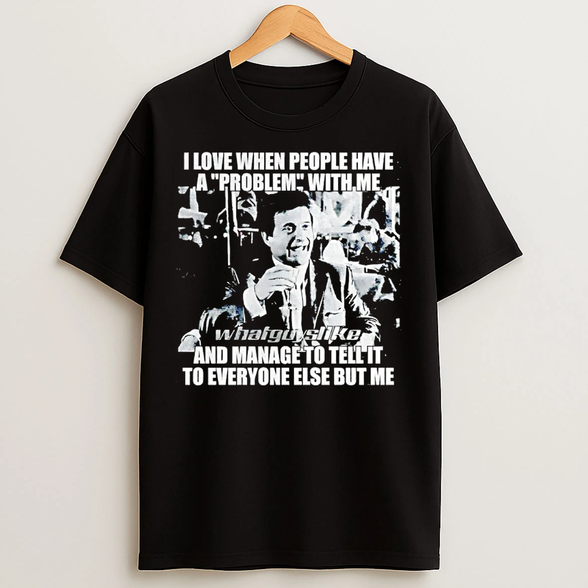 Classic Joe Pesci I Love When People Have A Problem With Me And Manage To Tell It To Everyone T Shirts