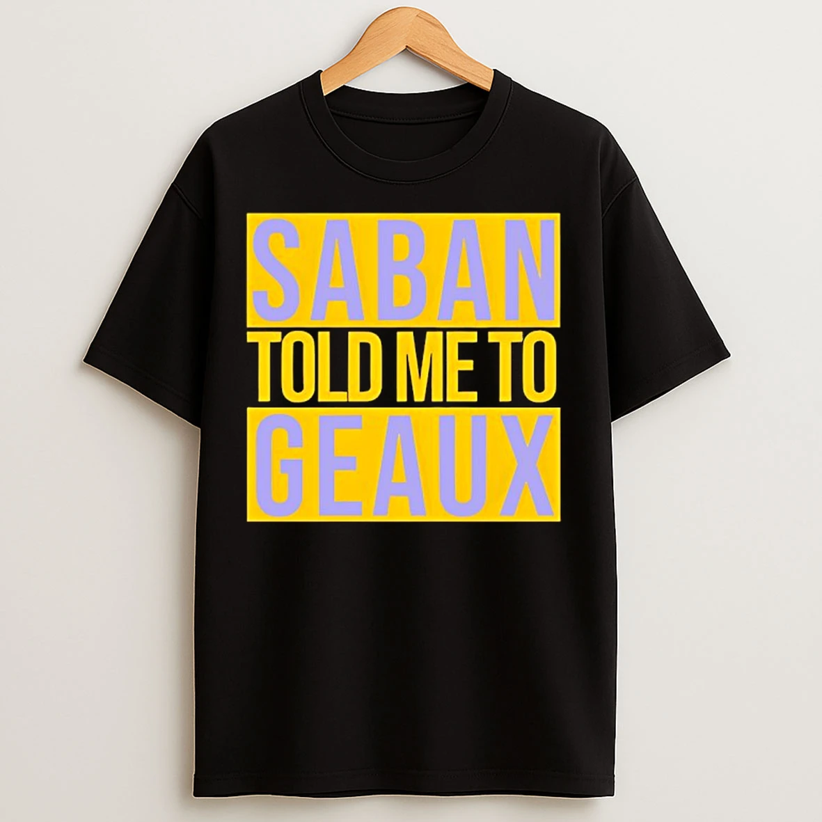 Classic Lsu Saban Told Me To Geaux T Shirts