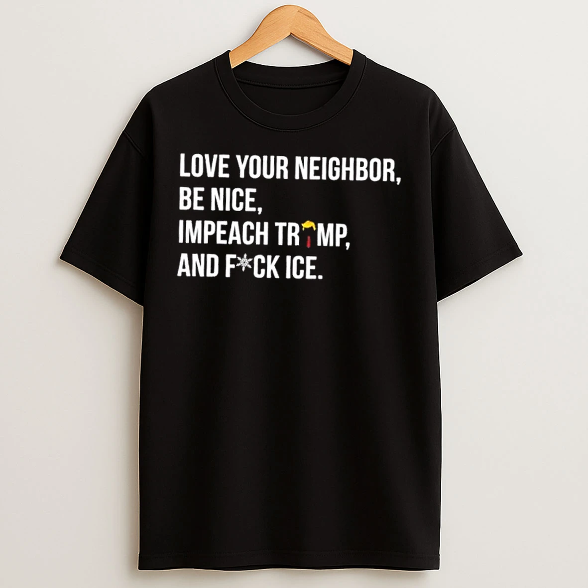 Classic Love Your Neighbor Be Nice Impeach Trump Hair And Fuck Ice T Shirts