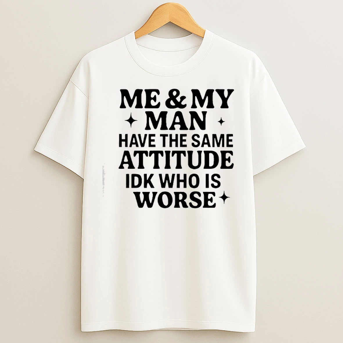 Classic Me My Man Have The Same Attitude Idk Who Worse T Shirts
