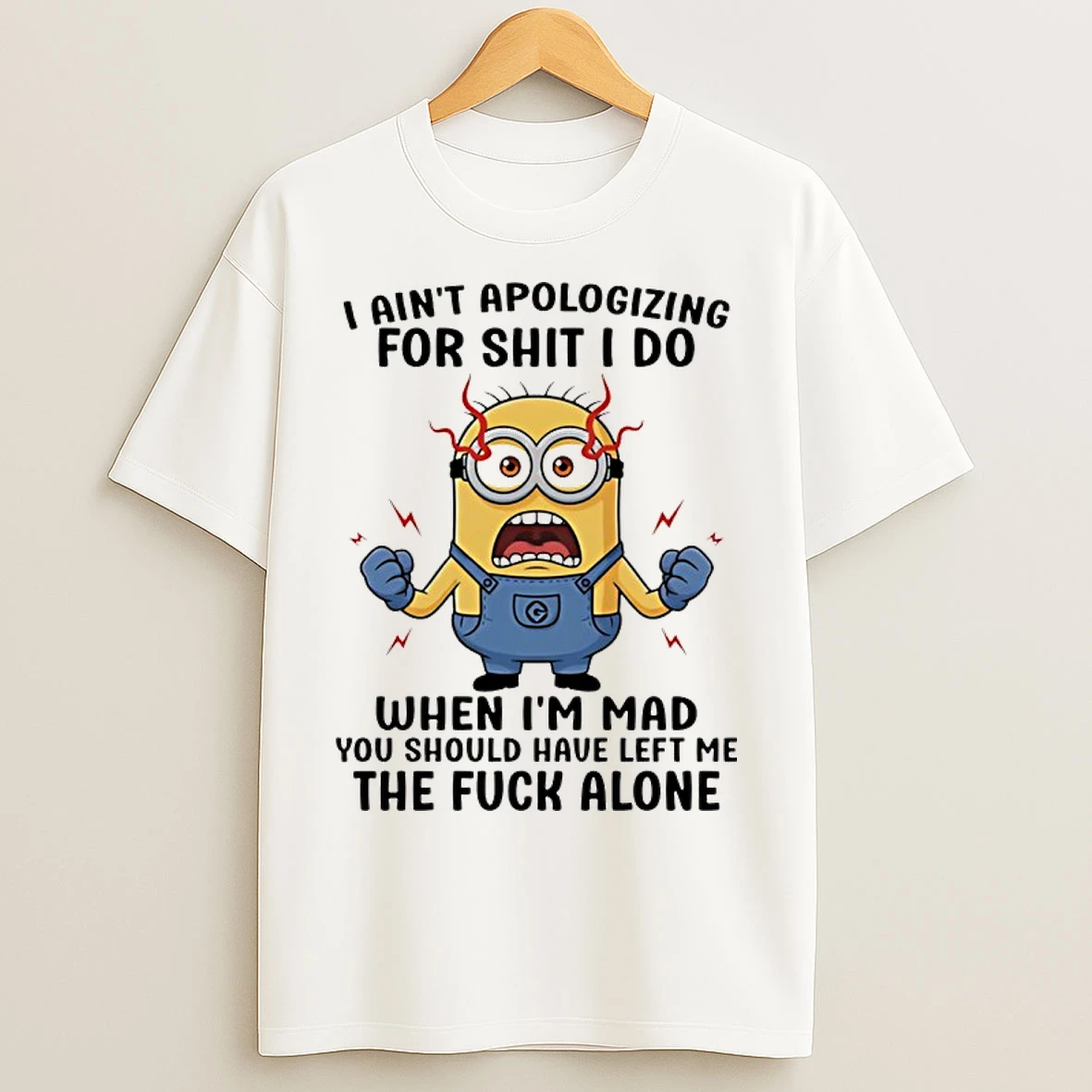 Classic Minion I Aint Apologizing For Shit I Do When Im Mad You Should Have Left Me T Shirts