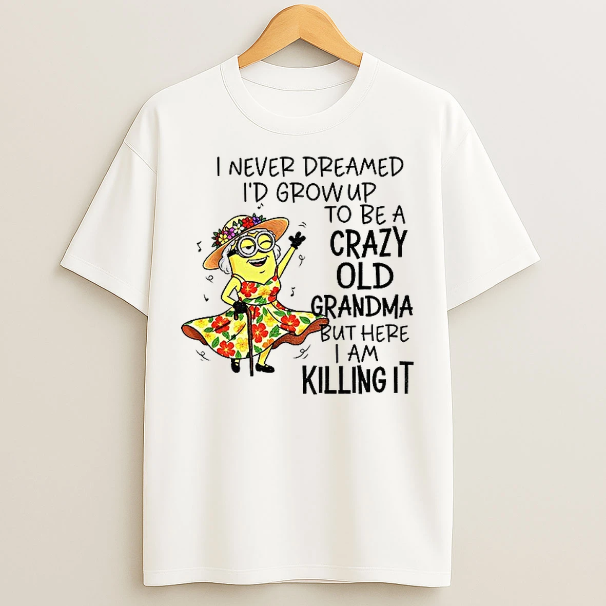Classic Minion I Never Dreamed Id Grow Up To Be A Crazy Old Grandma But Here I Am Killing It T Shirts