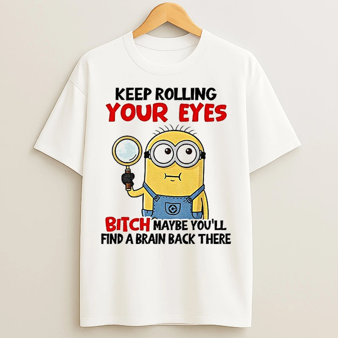 Classic Minion Keep Rolling Your Eyes Bitch Maybe Youll Find A Brain Back There T Shirts