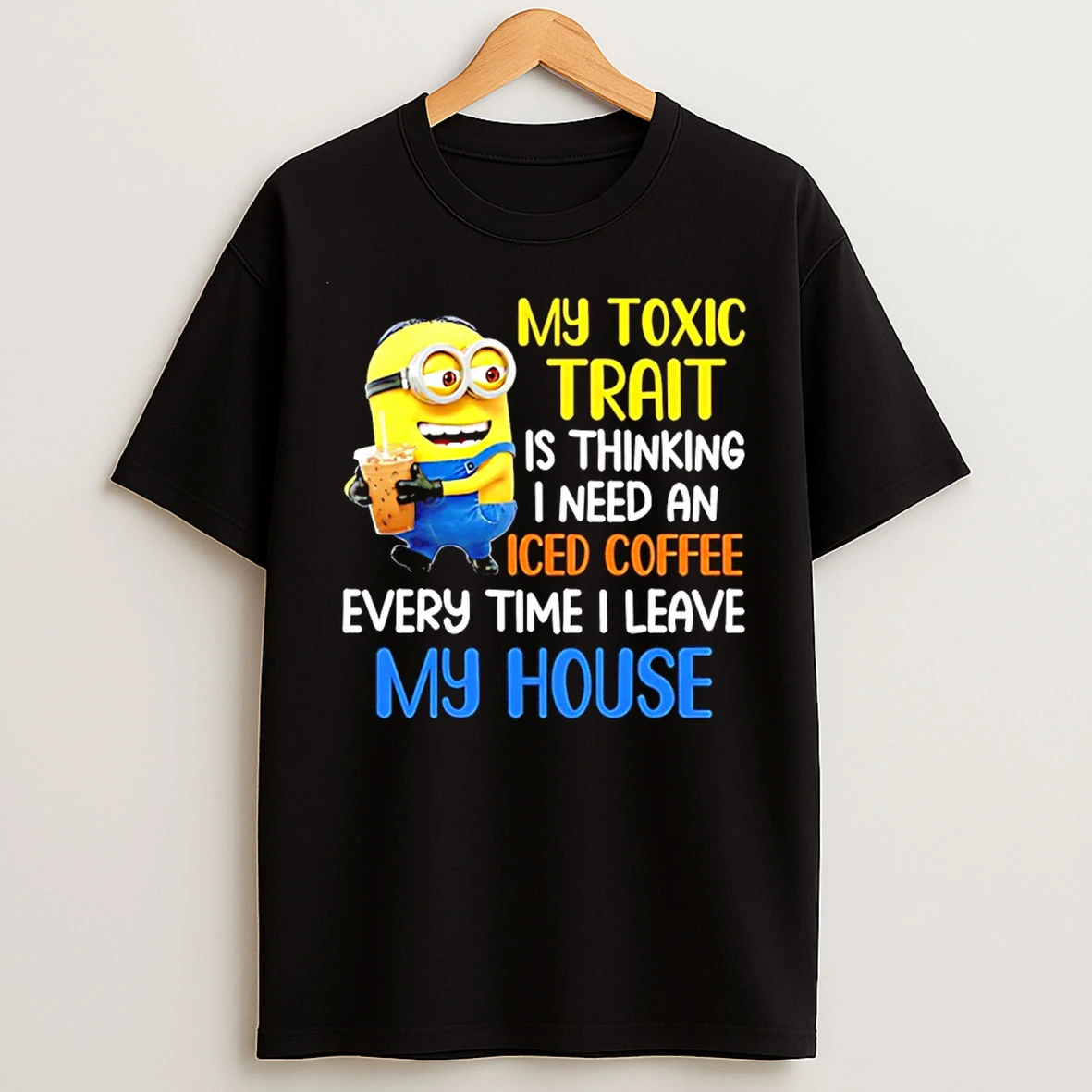 Classic Minion My Toxic Trait Is Thinking I Need An Iced Coffee Every Time I Leave My House T Shirts
