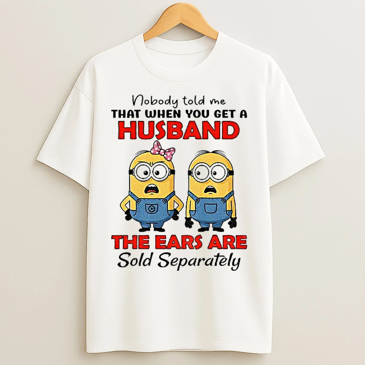 Classic Minion Nobody Told Me That When You Get A Husband The Ears Are Sold Separately T Shirts