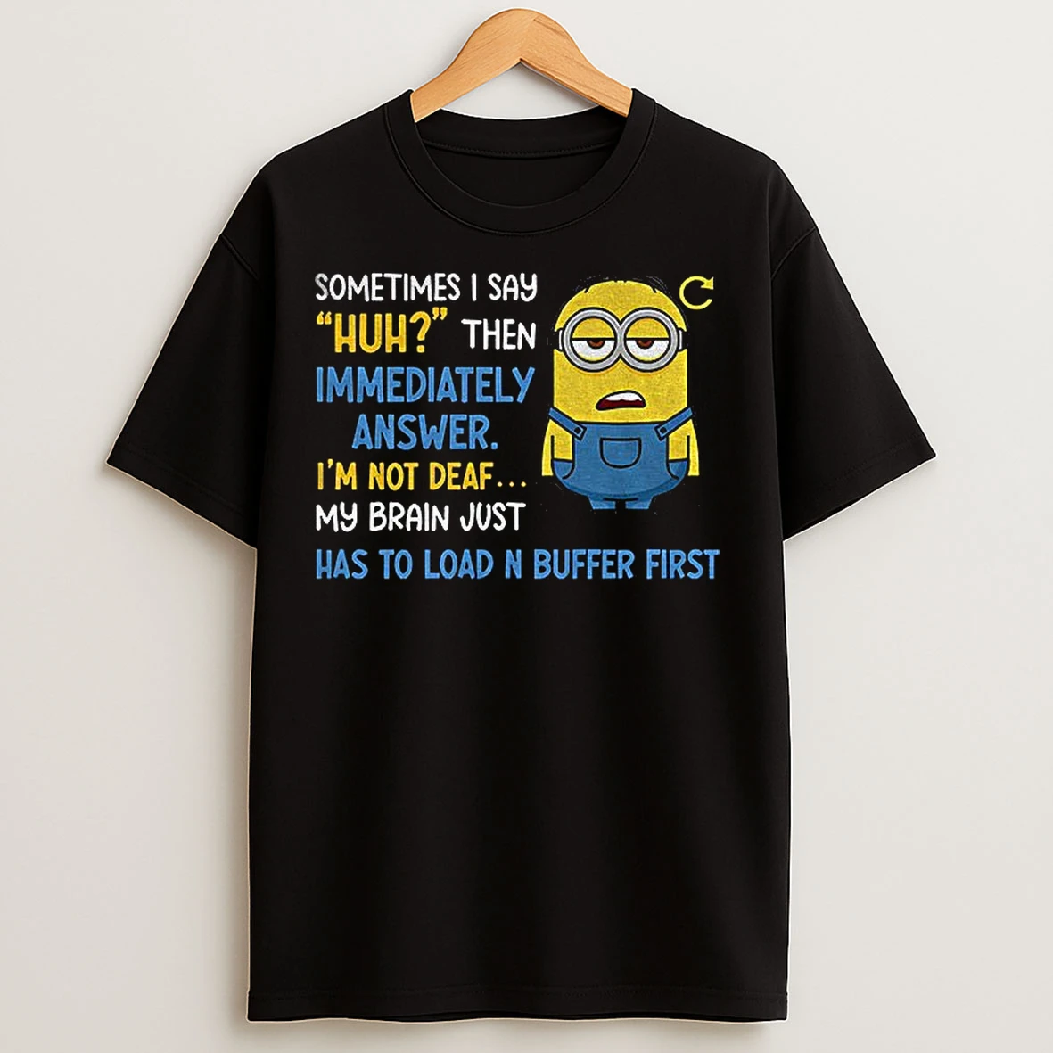 Classic Minion Sometimes I Say Huh Then Im Immediately Answer Im Not Deaf My Brain Just Has To Load And Buffer First T Shirts