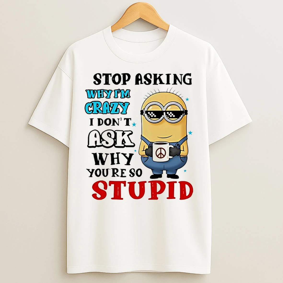Classic Minion Stop Asking Why Im Crazy I Dont Ask Why Youre So Stupid T Shirts