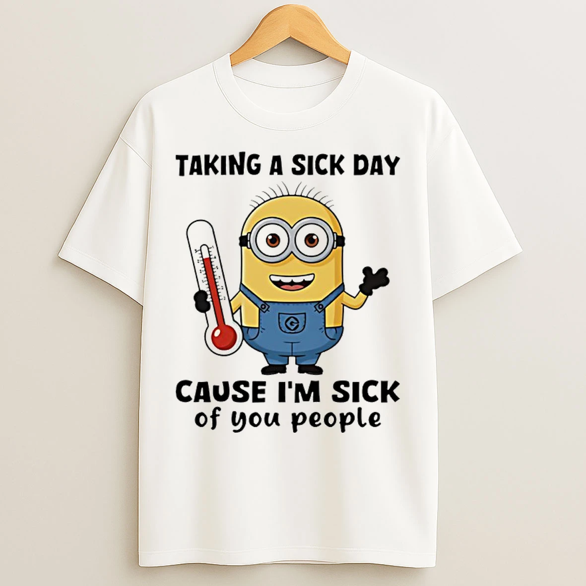 Classic Minion Taking A Sick Day Cause Im Sick Of You People T Shirts