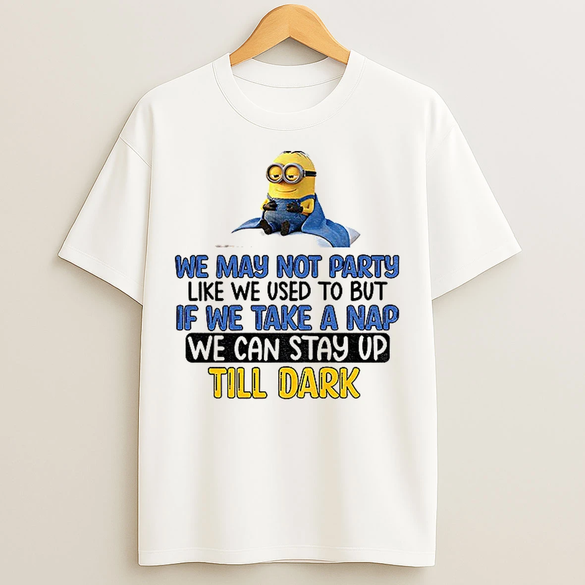 Classic Minion We May Not Party Like We Used To But If We Take A Nap We Can Stay Up Till Dark T Shirts