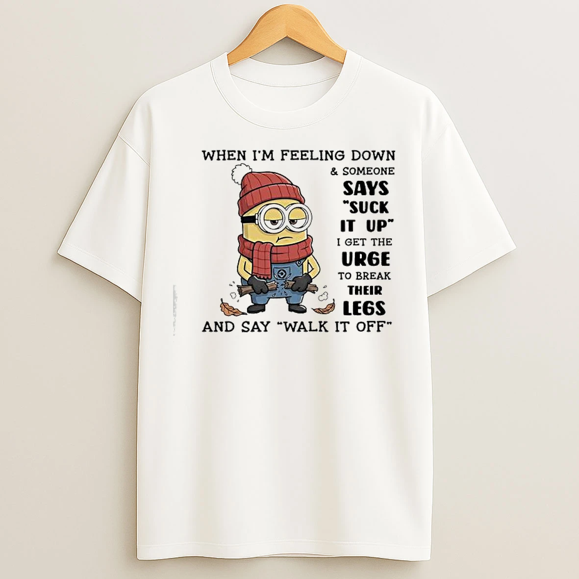 Classic Minion When Im Feeling Down Someone Says Suck It Up I Get The Urge To Break Their Legs And Say Walk It Off T Shirts