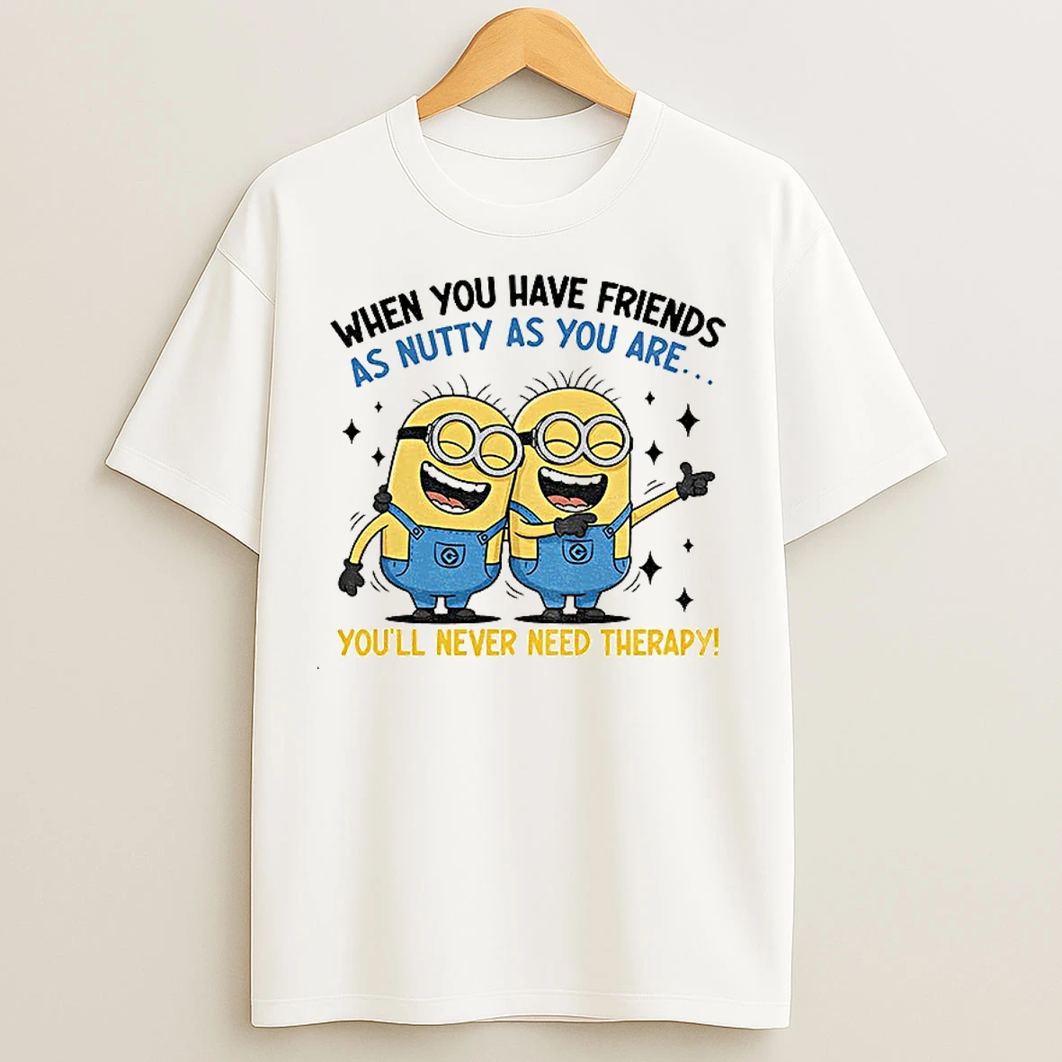 Classic Minion When You Have Friends As Nutty As You Are Youll Never Need Therapy T Shirts