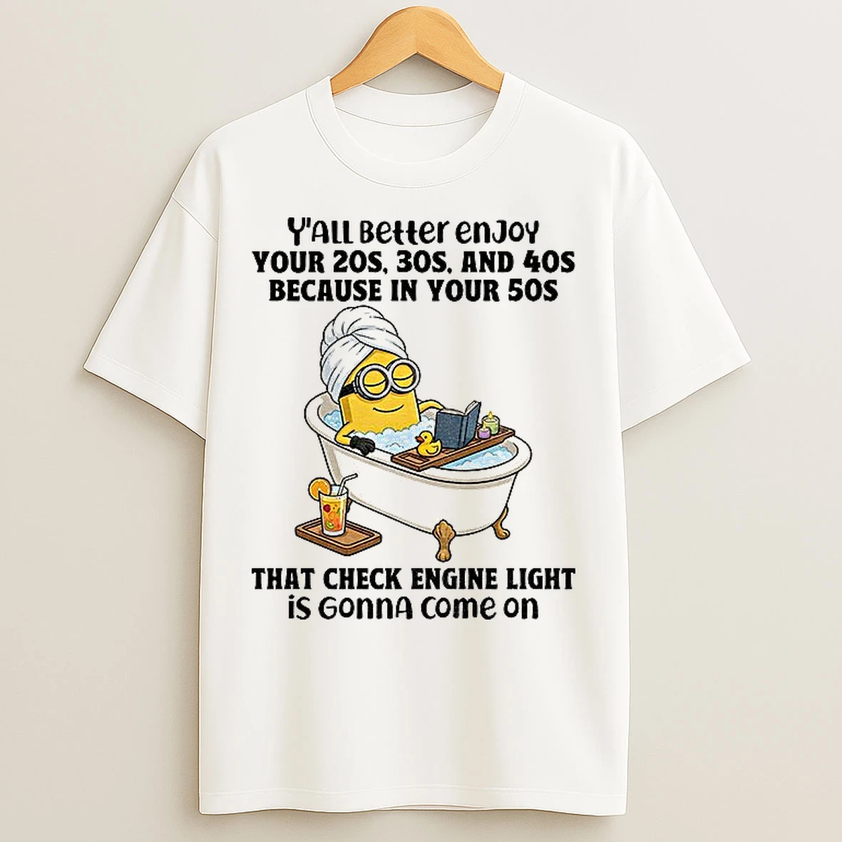 Classic Minion Yall Better Enjoy Your 20s 30s And 40s Because In Your 50s That Check Engine Light Is Gonna Come On T Shirts