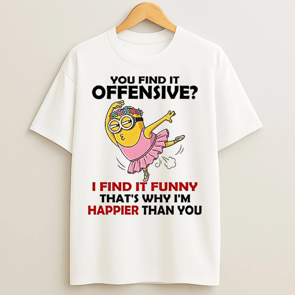 Classic Minion You Find It Offensive I Find It Funny Thats Why Im Happier Than You T Shirts