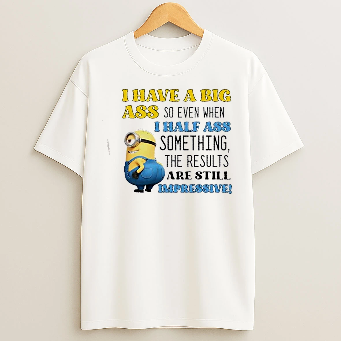 Classic Minions I Have A Big Ass So Even When I Half Ass Something The Results Are Impressive T Shirts