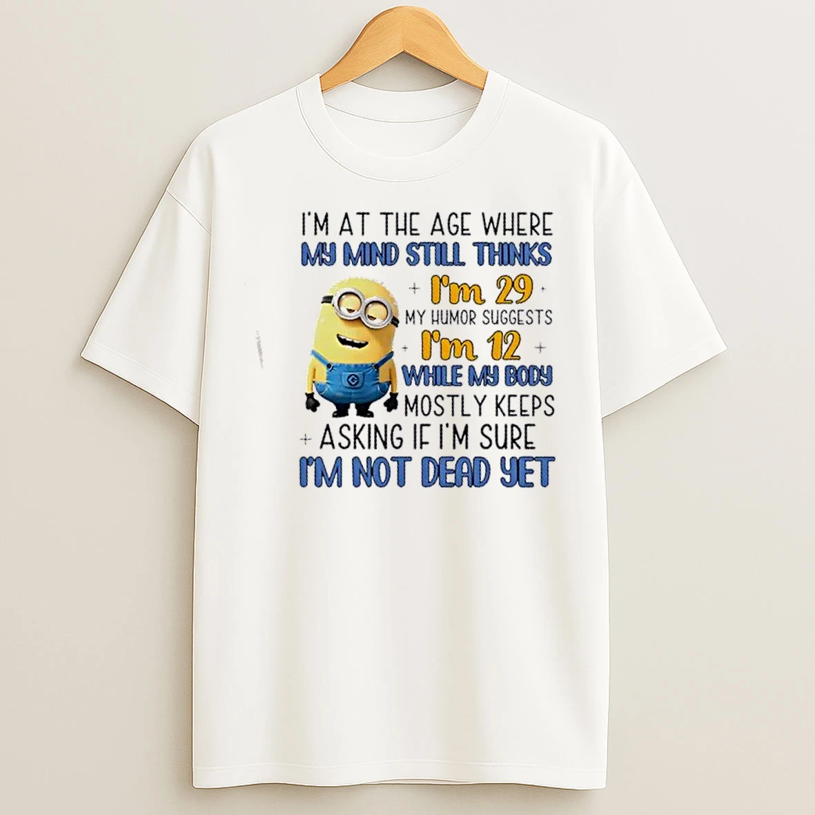 Classic Minions Im At The Age Where My Mind Still Thinks Im 29 My Humor Suggests Im 12 T Shirts