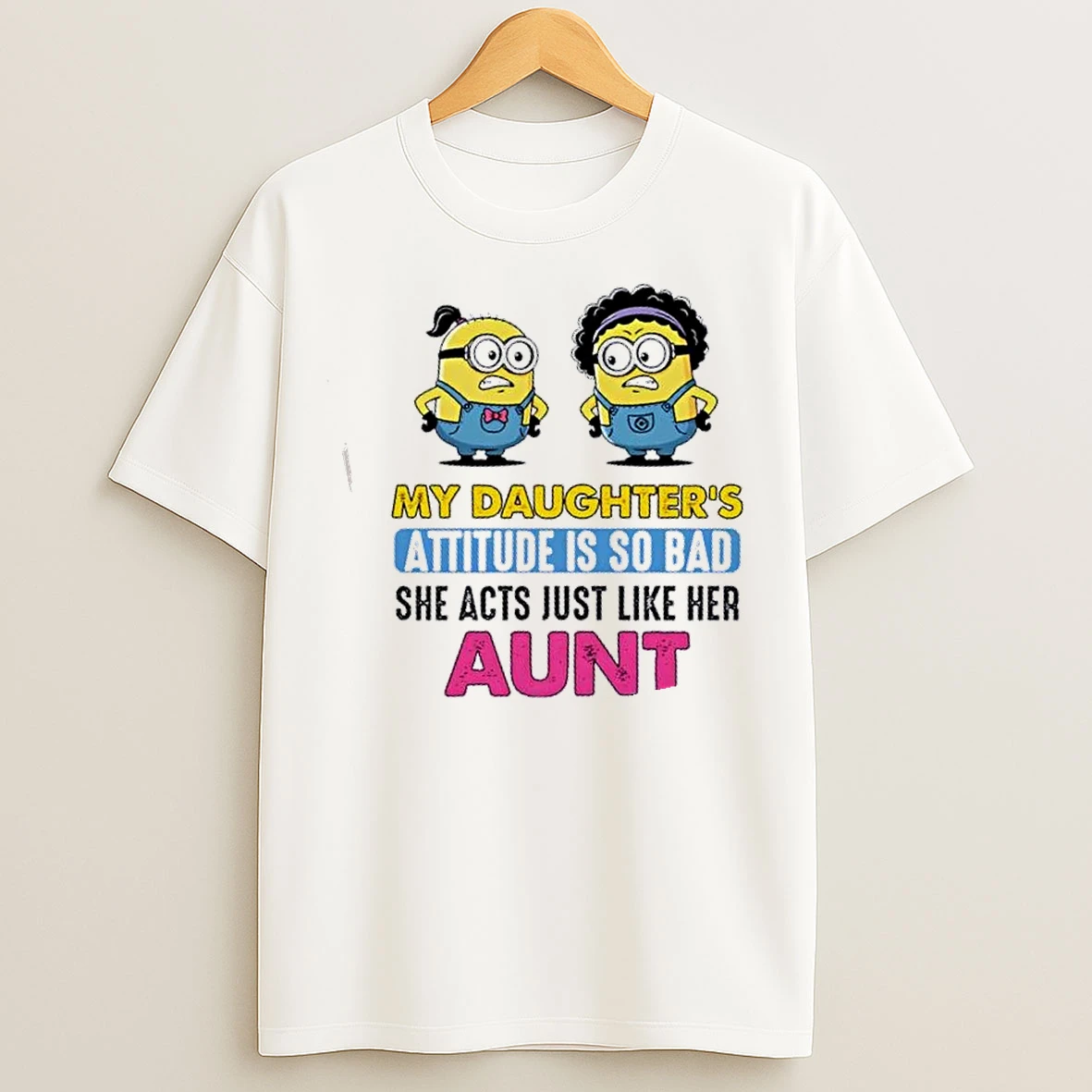 Classic Minions My Daughters Attitude Is So Bad She Acts Just Like Her Aunt T Shirts