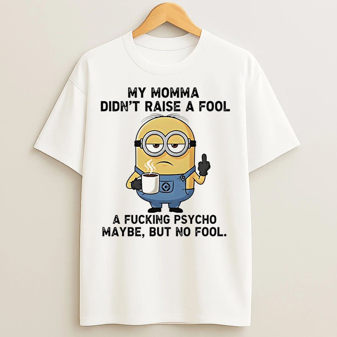 Classic Minions My Momma Didnt Raise A Fool A Fucking Psycho Maybe But No Fool T Shirts