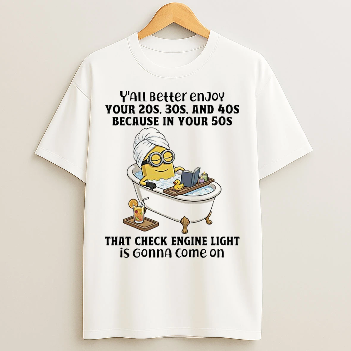 Classic Minions Yall Better Enjoy Your 20s 30s And 40s Because In Your 50s That Check Engine Light Is Gonna Come On T Shirts