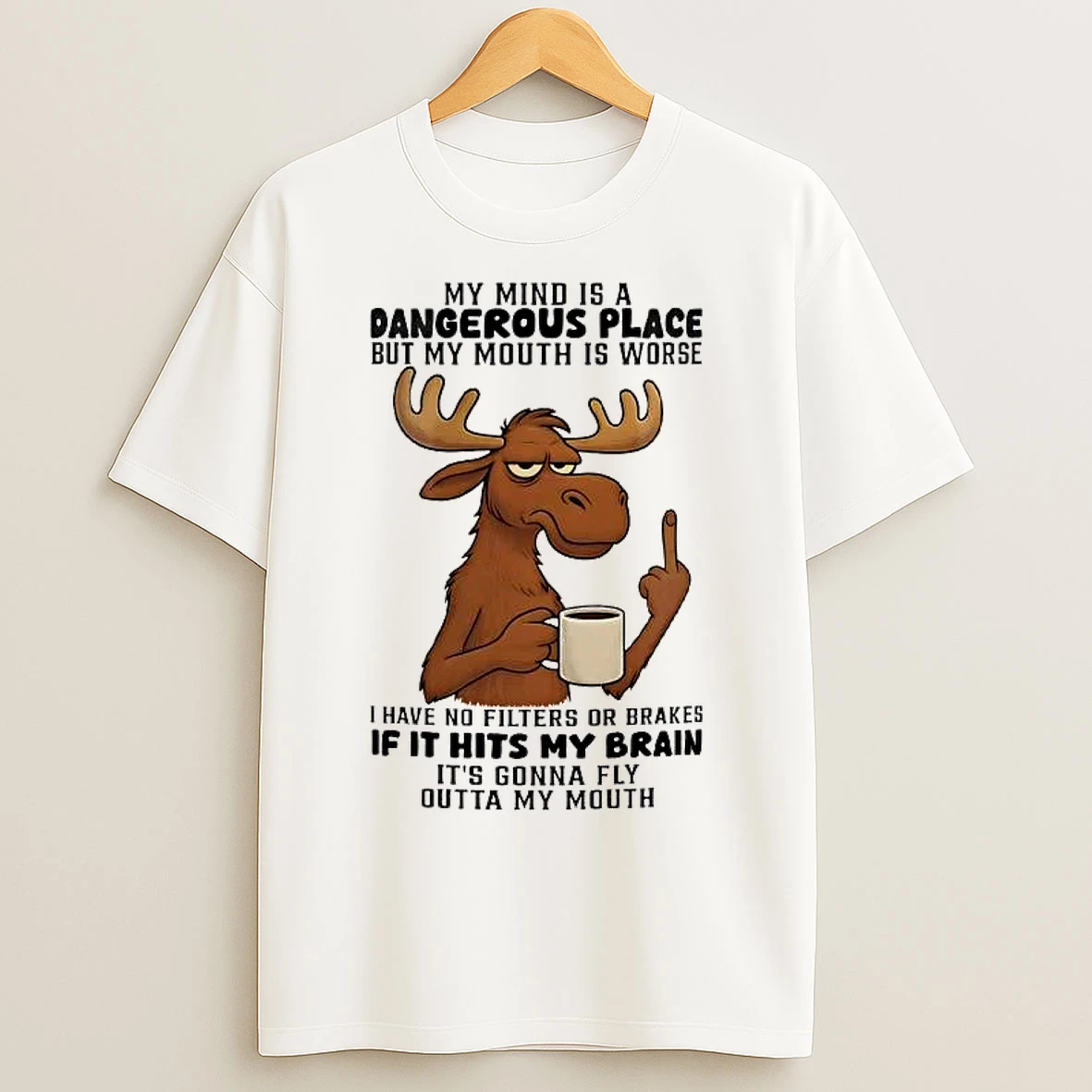 Classic Moose My Mind Is A Dangerous Place My Mouth Is Worse If It Hits My Brain T Shirts