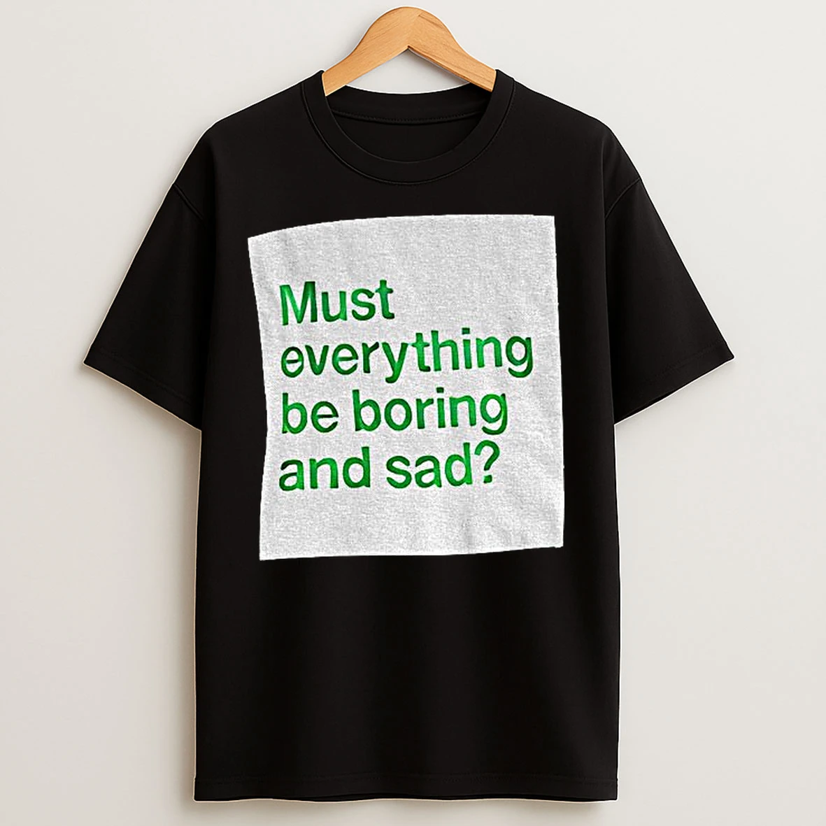 Classic Must Everything Be Boring And Sad T Shirts