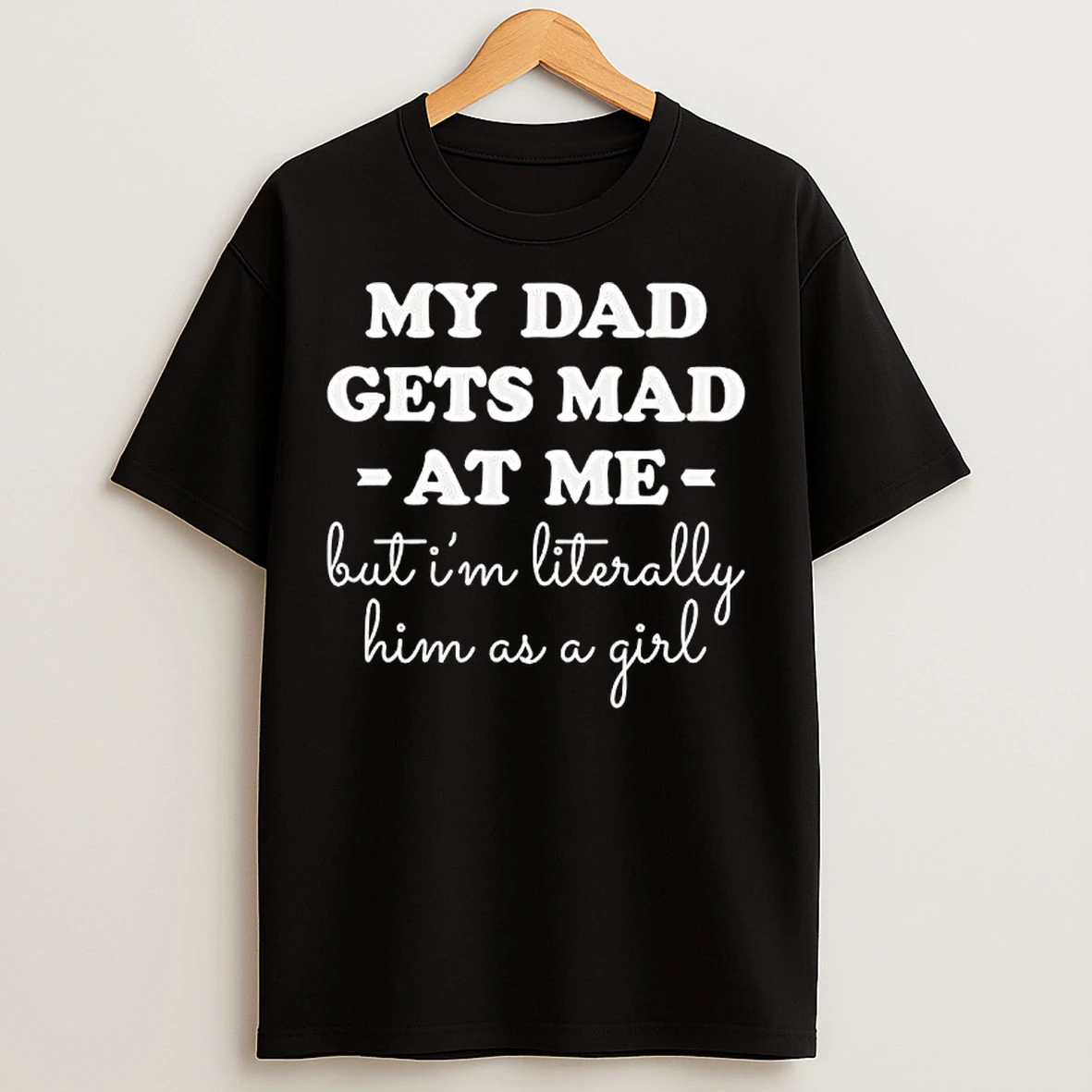 Classic My Dad Gets Mad At Me But Im Literally Him As A Girl T Shirts