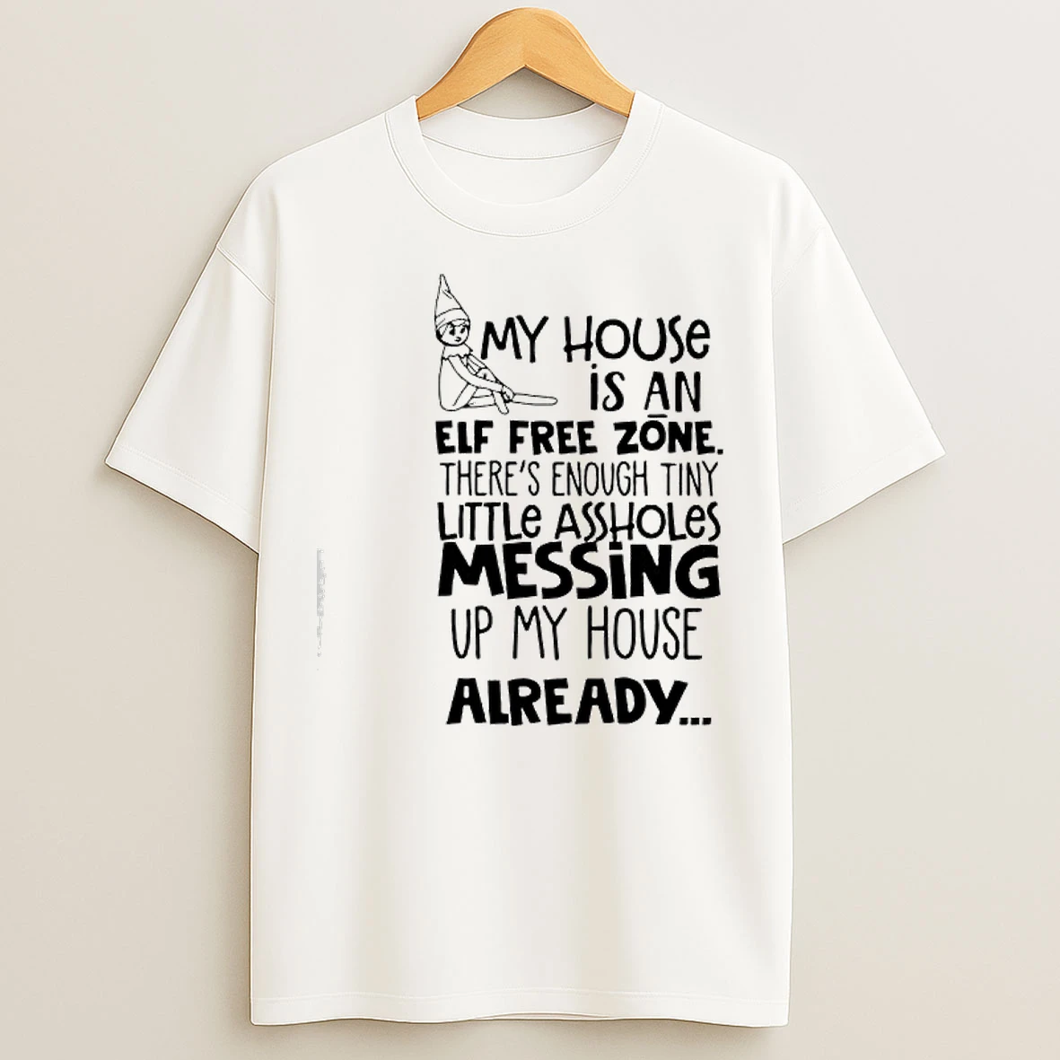 Classic My House Is An Elf Free Zone Theres Enough Tiny Little Assholes Messing Up My House Already T Shirts