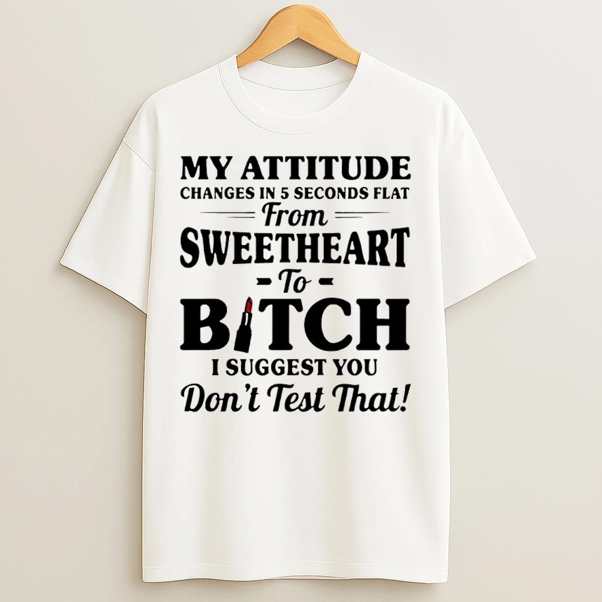 Classic My Attitude Changes In 5 Seconds Flat From Sweetheart To Bitch I Suggest You T Shirts