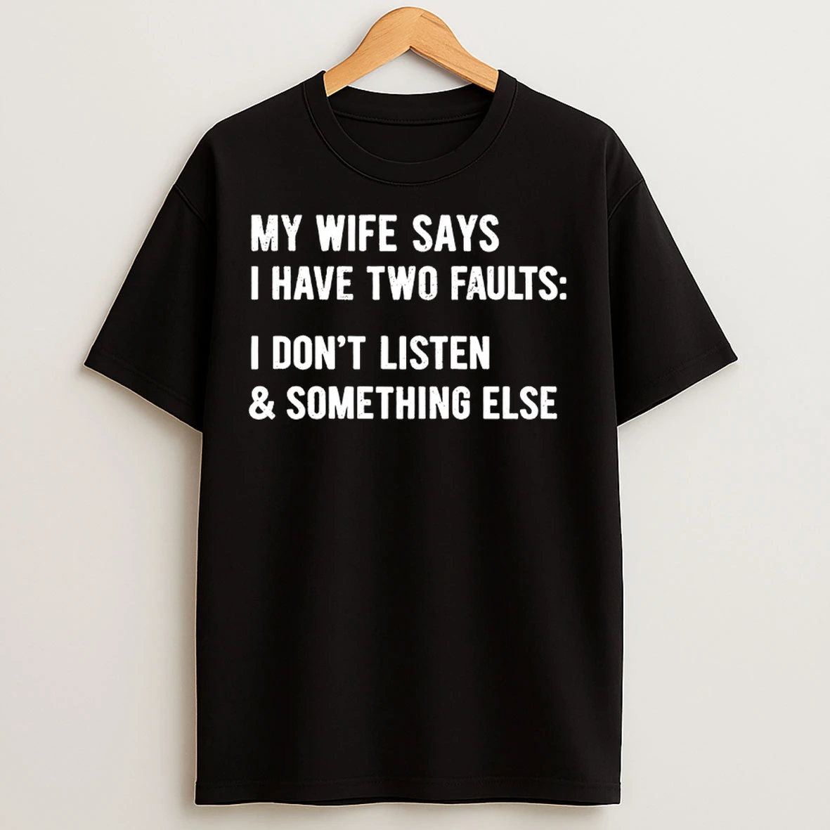 Classic My Wife Says I Have Two Faults I Dont Listen And Something Else T Shirts