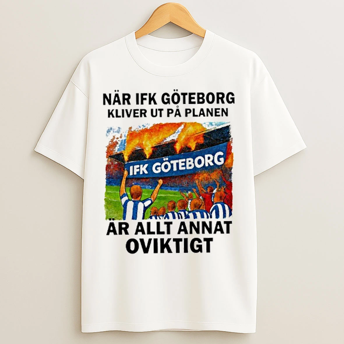 Classic Nar Ifk Goteborg Kliver Ut Pa Planen Ar Allt Annat Oviktigt T Shirts