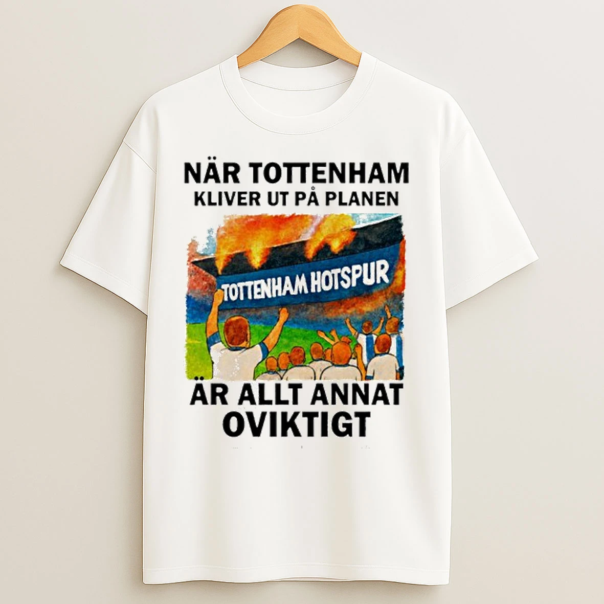 Classic Nar Tottenham Kliver Ut Pa Planen Ar Allt Annat Oviktigt T Shirts