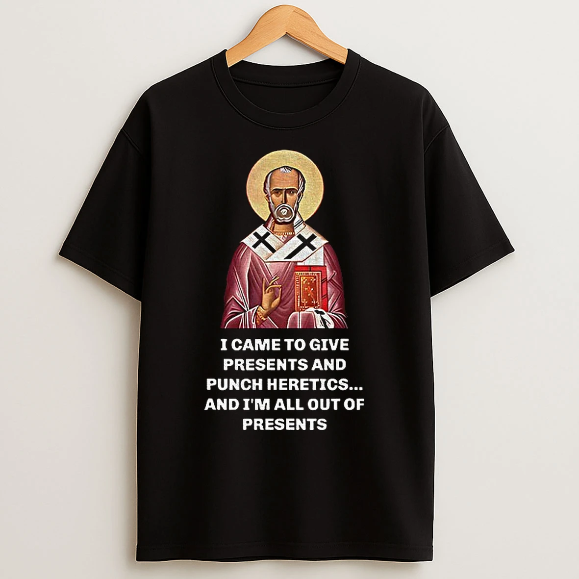 Classic Nicholas I Came To Give Presents And Punch Heretics And Im All Out Of Presents T Shirts