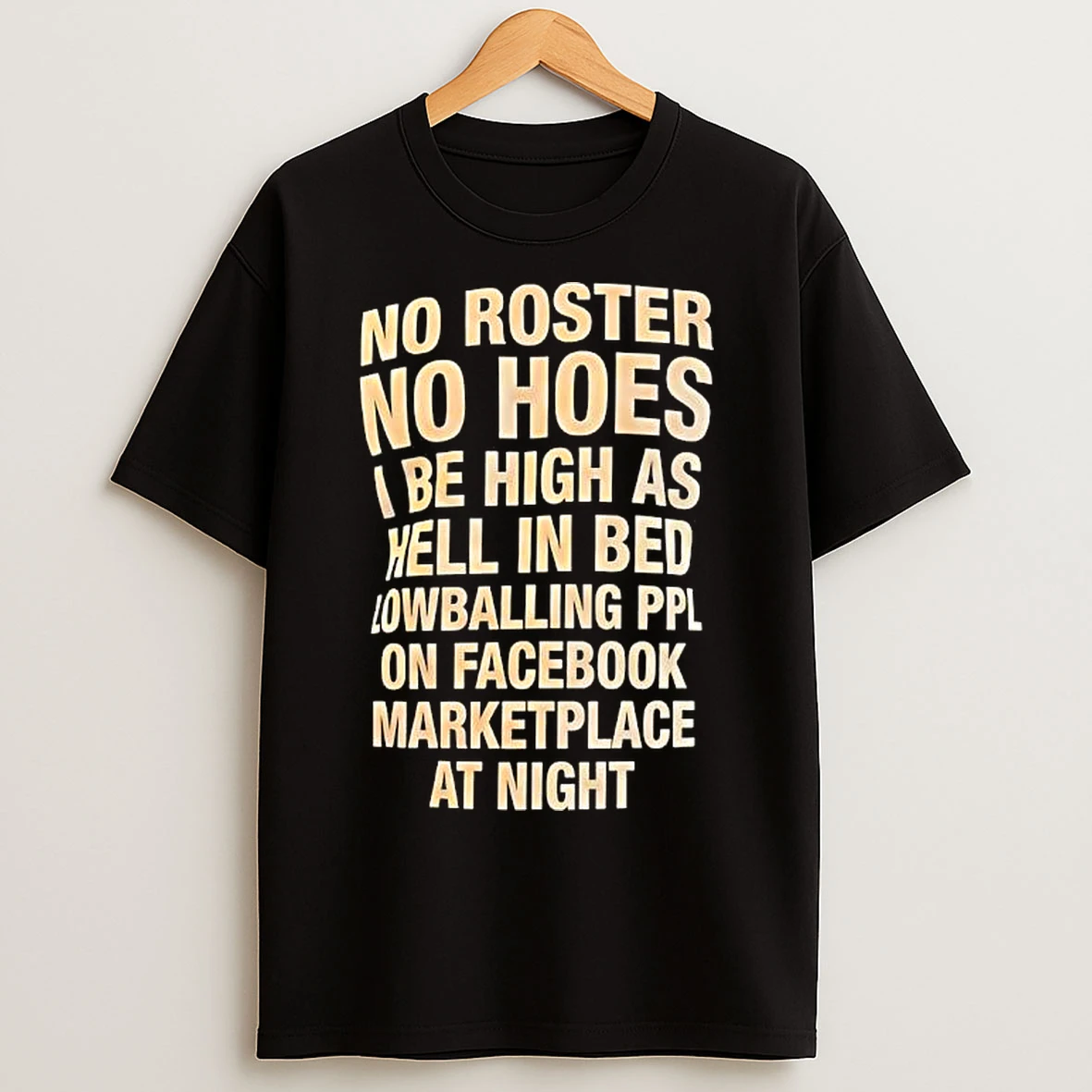 Classic No Roster No Hoes I Be High As Hell In Bed Lowballing Ppl On Facebook Marketplace At Night T Shirts