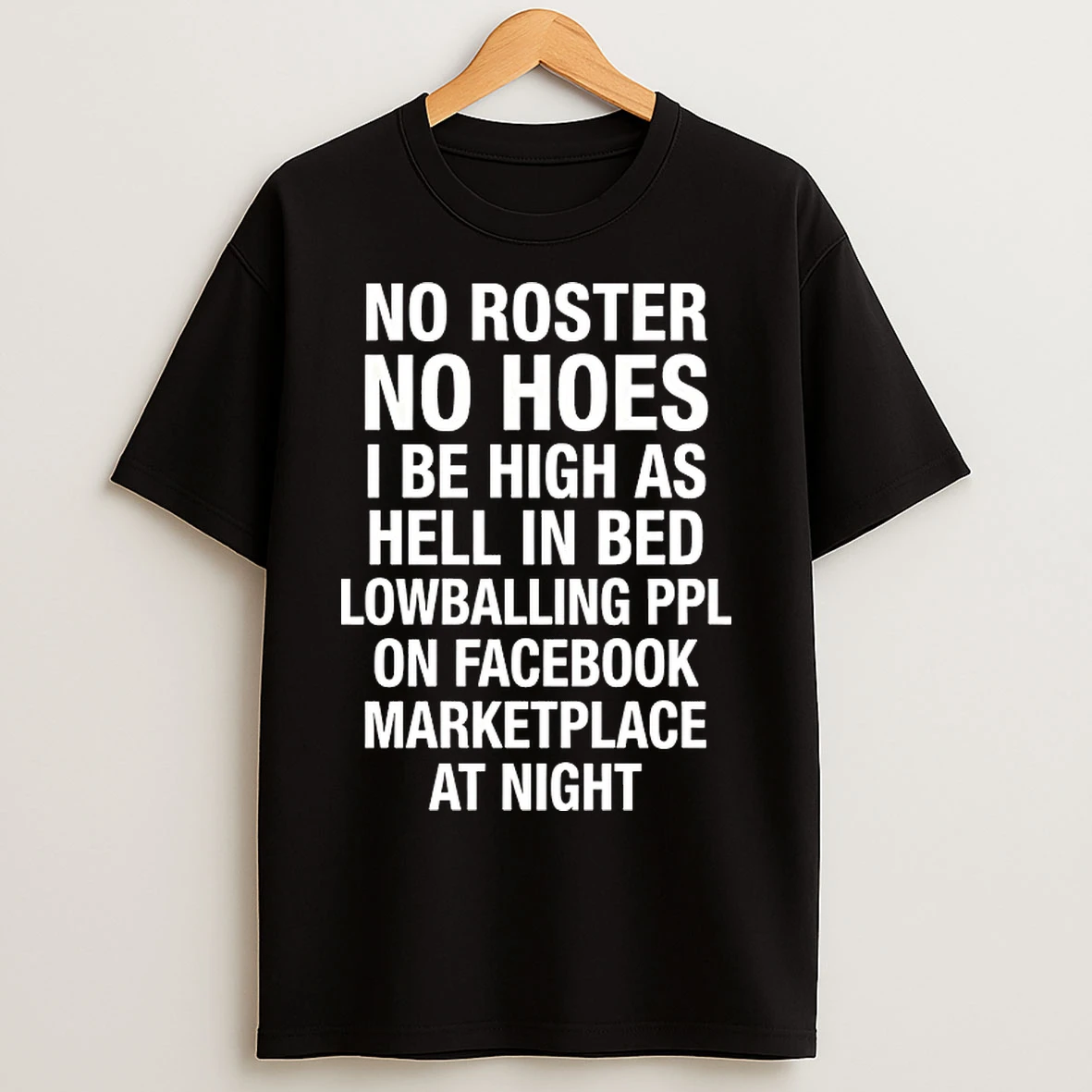 Classic No Roster No Hoes I Be High As Hell Lowballing People On Facebook Marketplace At Night T Shirts