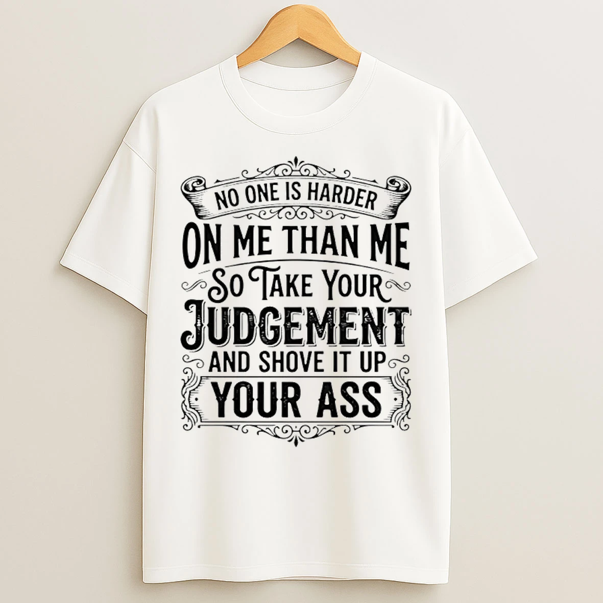 Classic No One Is Harder On Me Than Me So Take Your Judgement And Shove It Up Your Ass T Shirts