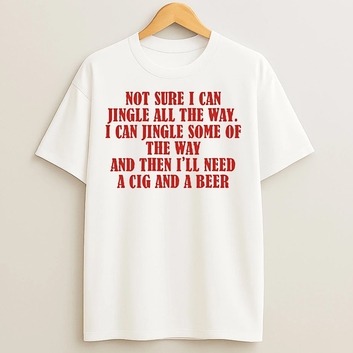 Classic Not Sure I Can Jingle All The Way I Can Jingle Some Of The Way And Then Ill Need A Cig And A Beer T Shirts