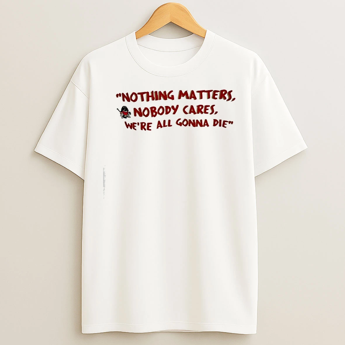 Classic Nothing Matters Nobody Cares Were All Gonna Die T Shirts