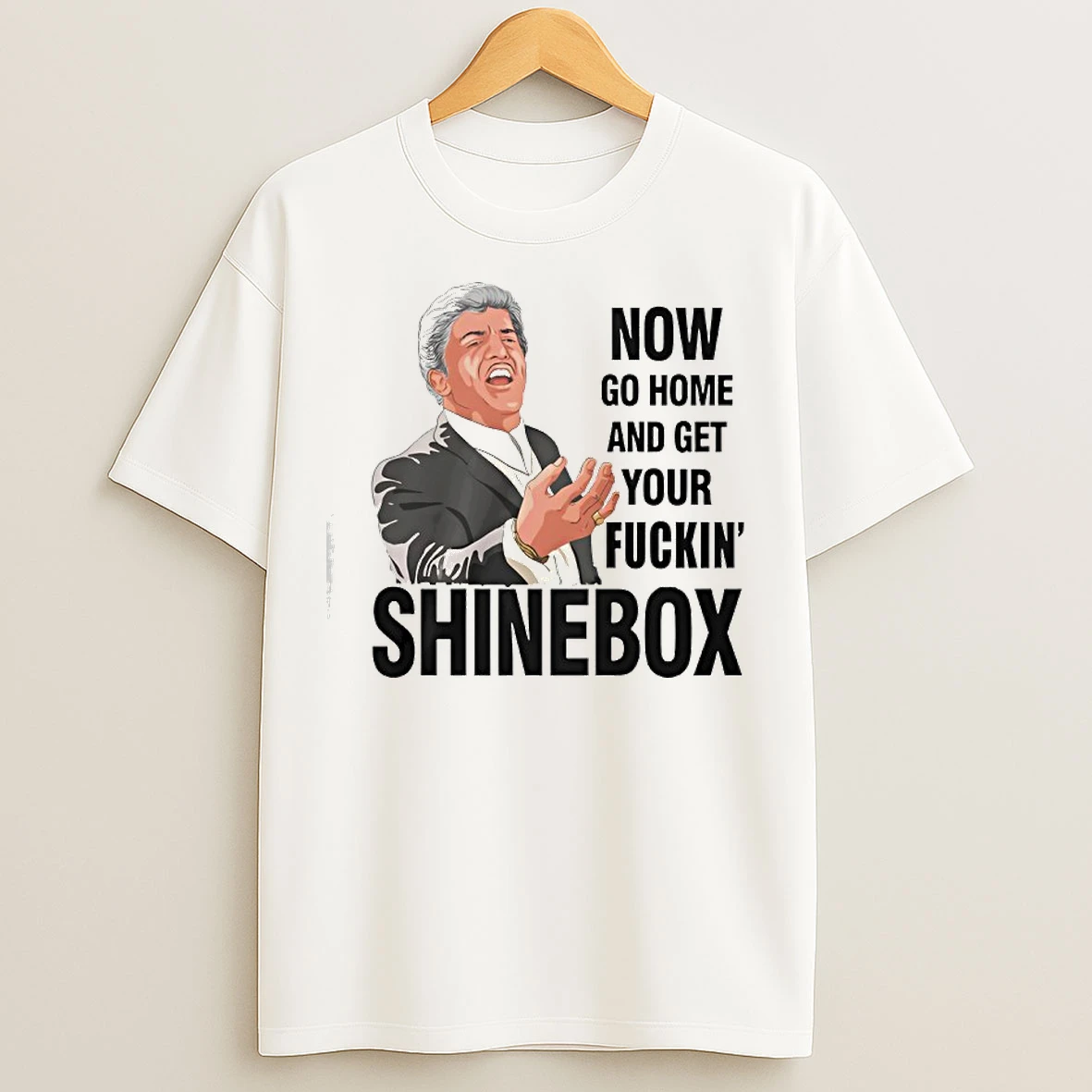 Classic Now Go Home And Get Your Fuckin Shinebox T Shirts