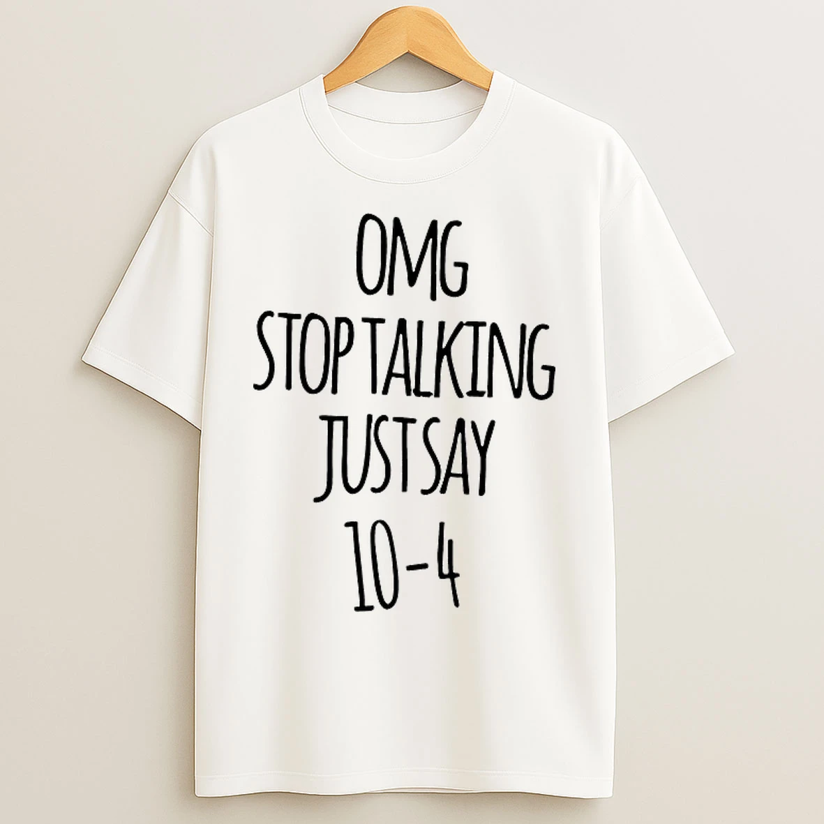 Classic Omg Stop Talking Just Say 10 4 T Shirts