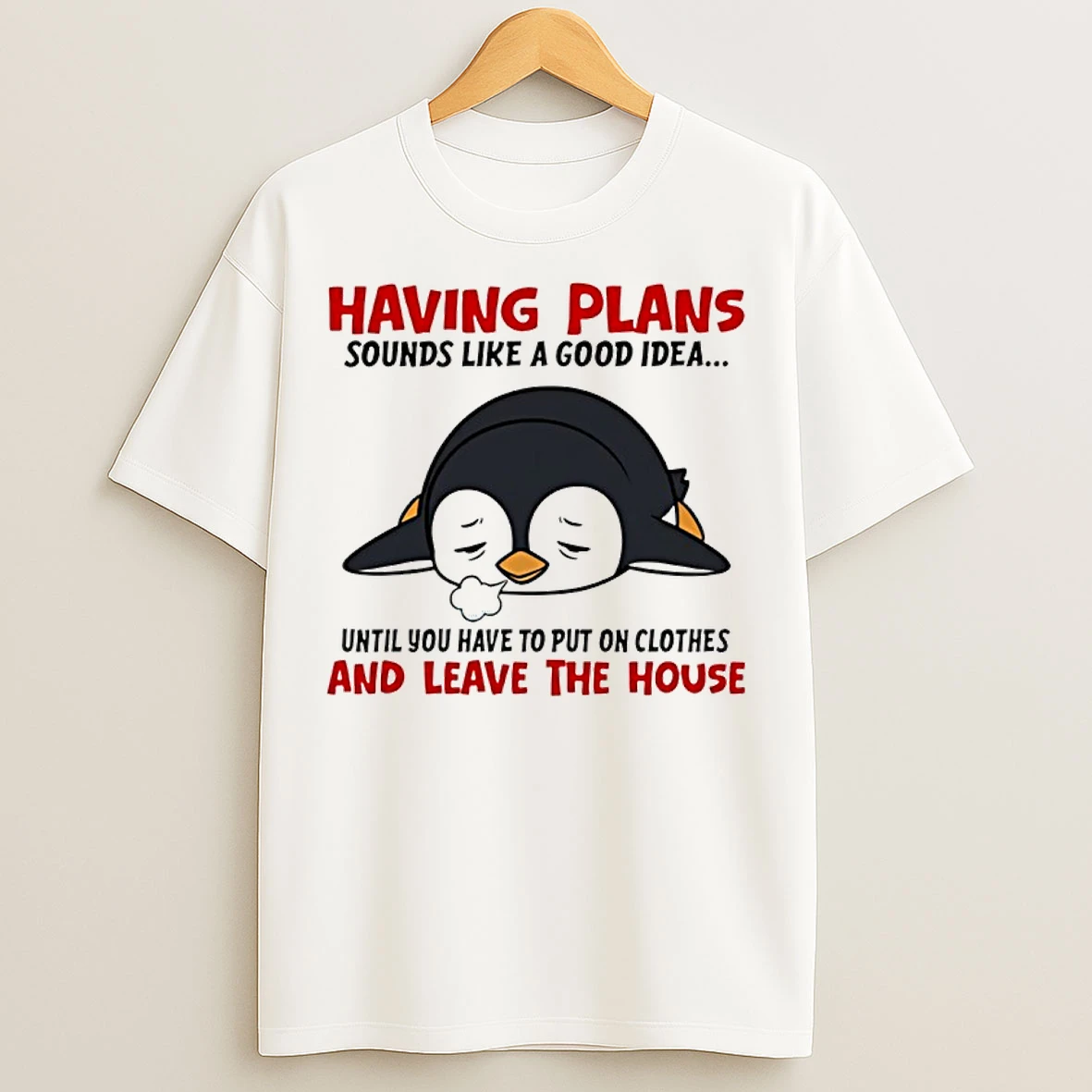 Classic Penguin Having Plans Sounds Like A Good Idea Until You Have To Put On Clothes And Leave The House T Shirts